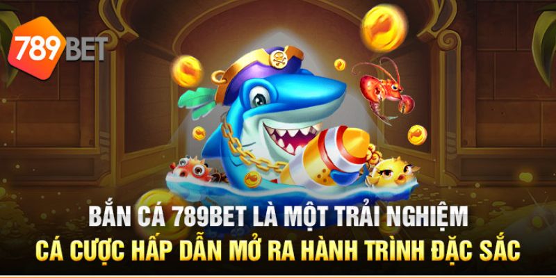 Tại sao bạn nên chọn bắn cá tại 789 BET để trải nghiệm